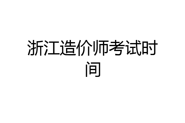 浙江造价师考试时间