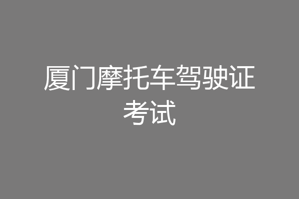 厦门摩托车驾驶证考试