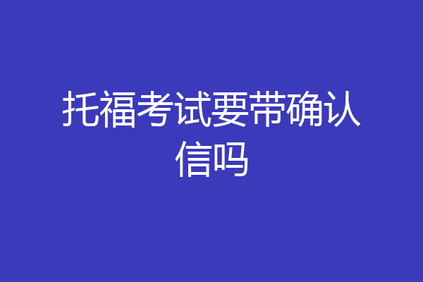 托福考试要带确认信吗