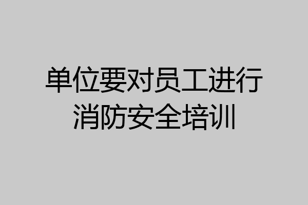 单位要对员工进行消防安全培训