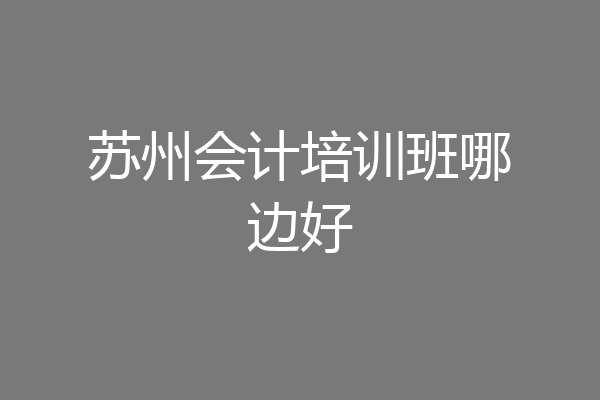 苏州会计培训班哪边好