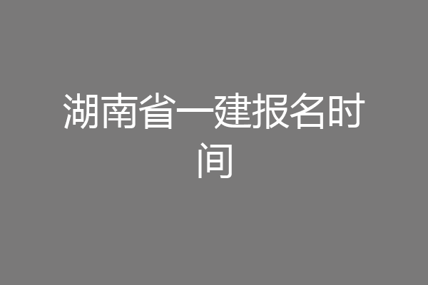 湖南省一建报名时间