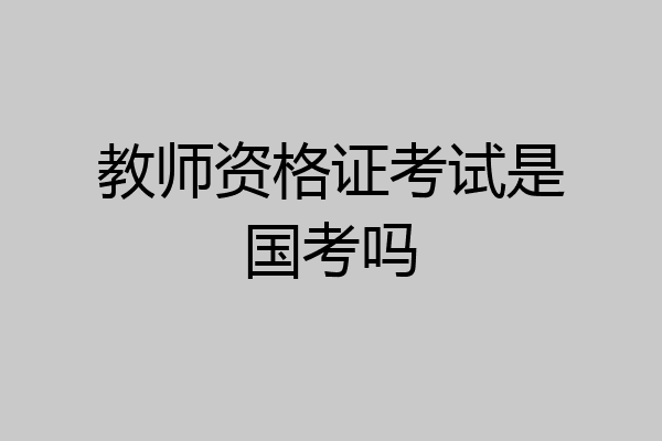 教师资格证考试是国考吗