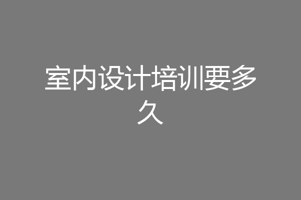 室内设计培训要多久