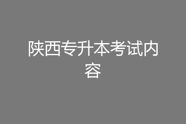 陕西专升本考试内容