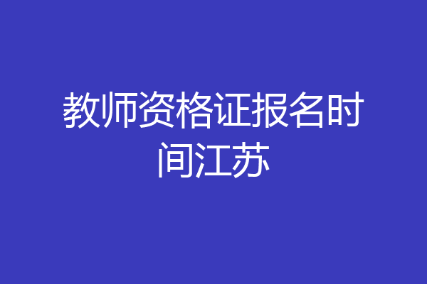 教师资格证报名时间江苏
