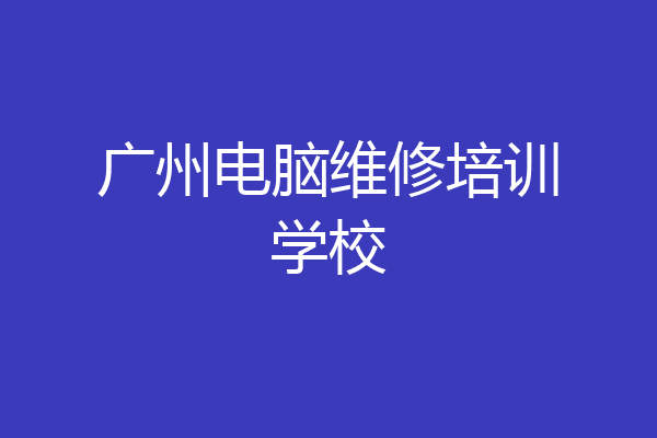 广州电脑维修培训学校