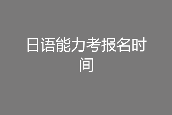 日语能力考报名时间