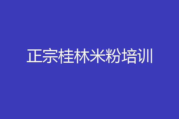 正宗桂林米粉培训