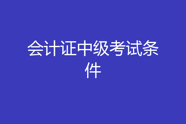 会计证中级考试条件
