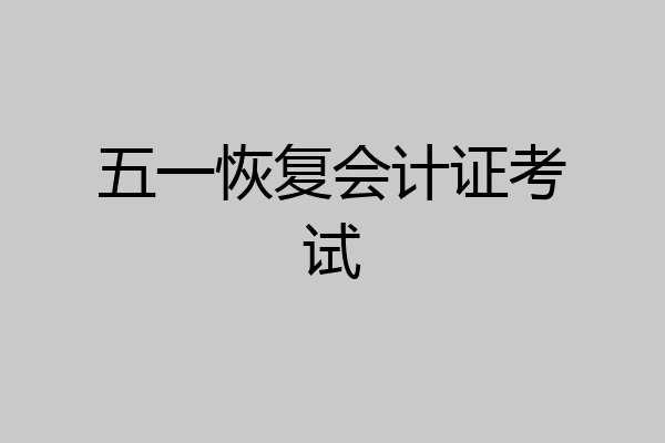 五一恢复会计证考试