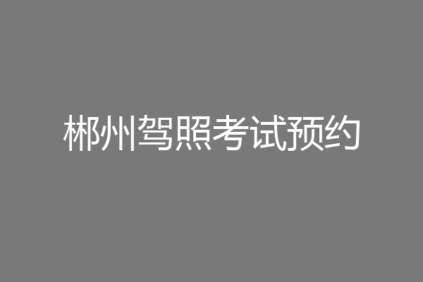 郴州驾照考试预约