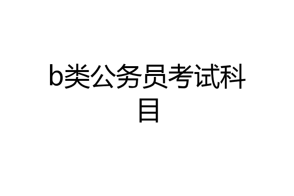 b类公务员考试科目
