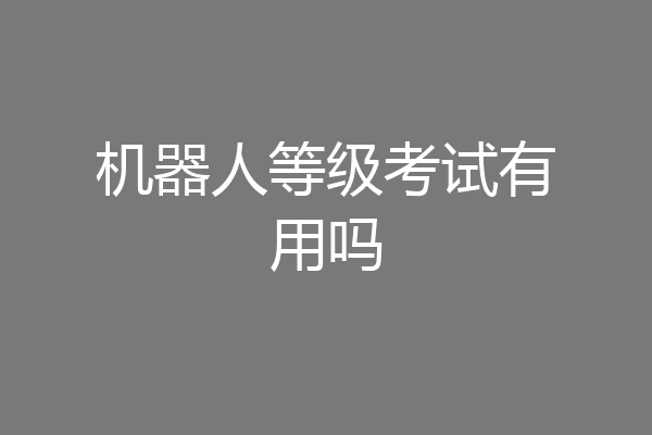 机器人等级考试有用吗