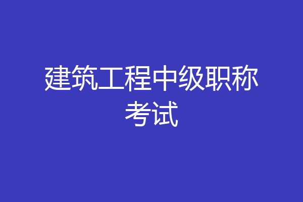 建筑工程中级职称考试