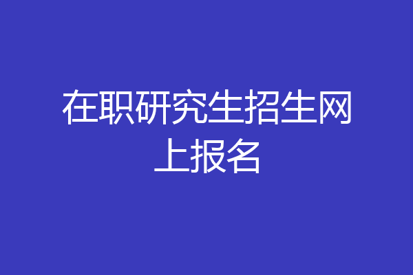 在职研究生招生网上报名