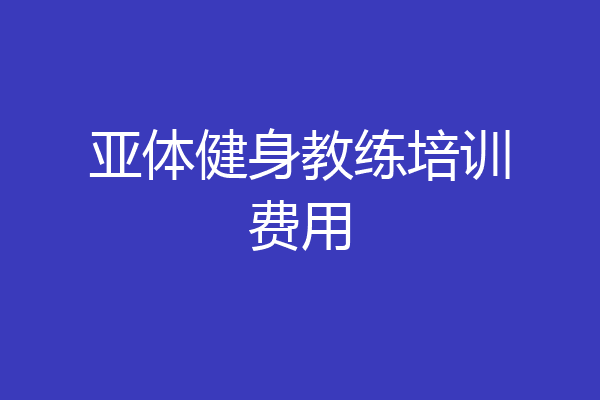 亚体健身教练培训费用