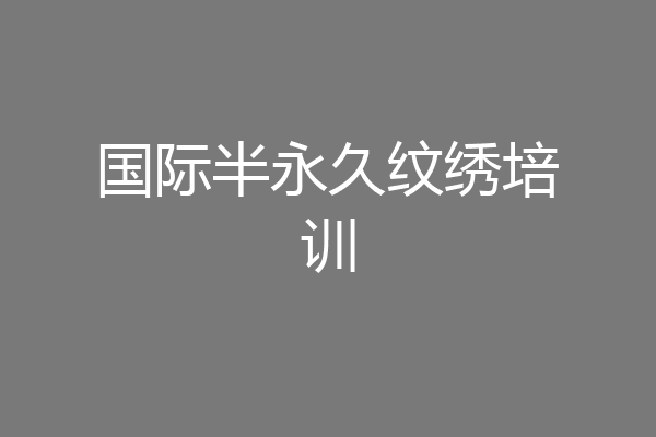 国际半永久纹绣培训