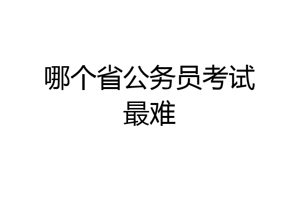 哪个省公务员考试最难