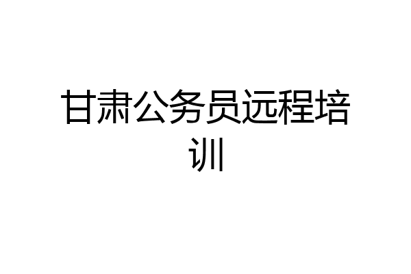 甘肃公务员远程培训