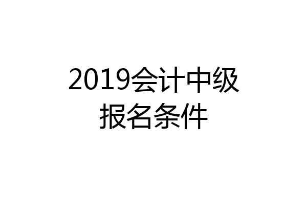 2019会计中级报名条件