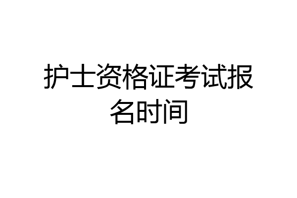 护士资格证考试报名时间