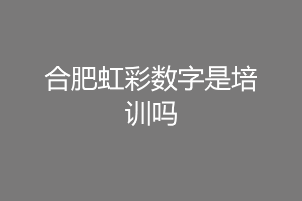 合肥虹彩数字是培训吗