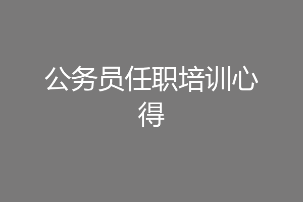 公务员任职培训心得