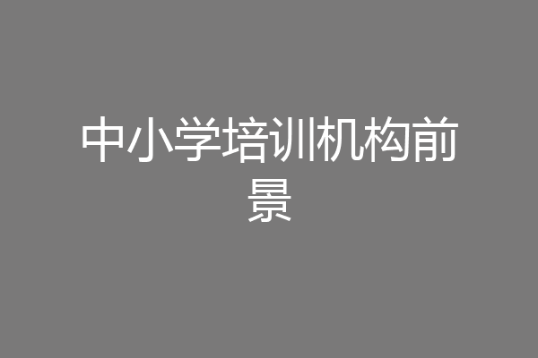 中小学培训机构前景