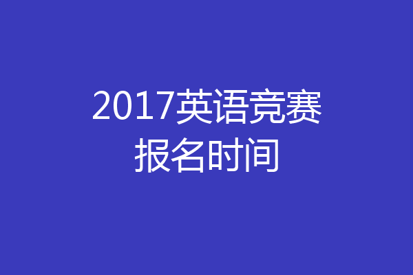 2017英语竞赛报名时间