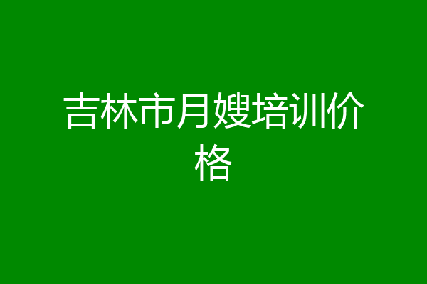 吉林市月嫂培训价格