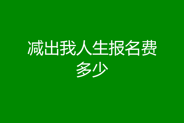 减出我人生报名费多少