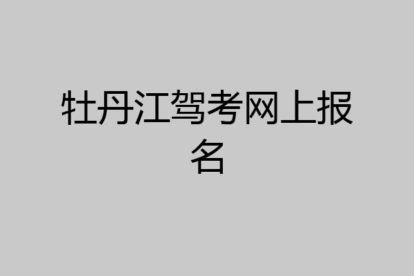 牡丹江驾考网上报名