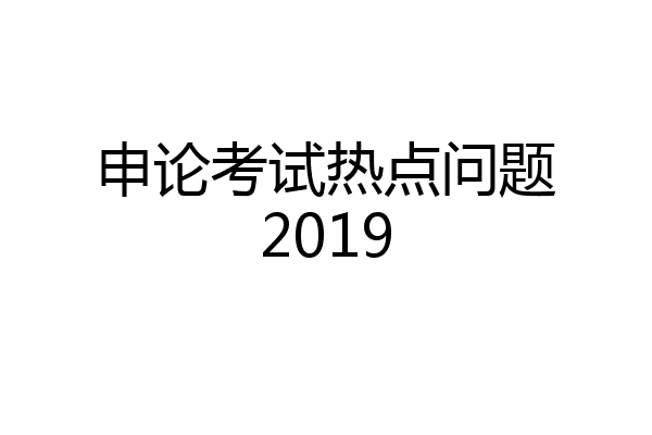 申论考试热点问题2019