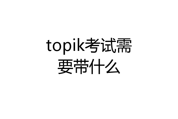 topik考试需要带什么