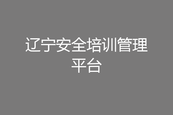 辽宁安全培训管理平台