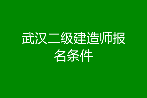 武汉二级建造师报名条件