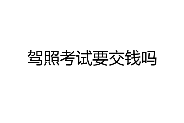 驾照考试要交钱吗