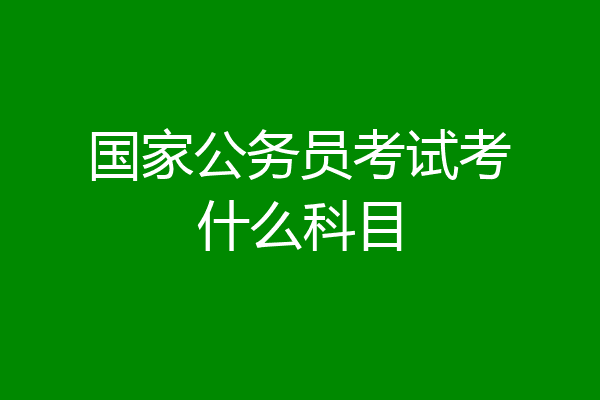 国家公务员考试考什么科目