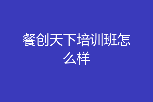 餐创天下培训班怎么样