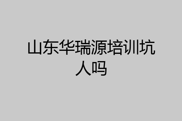 山东华瑞源培训坑人吗