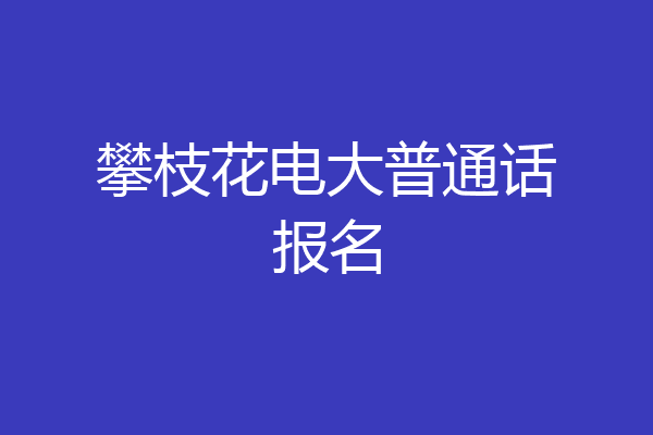 攀枝花电大普通话报名