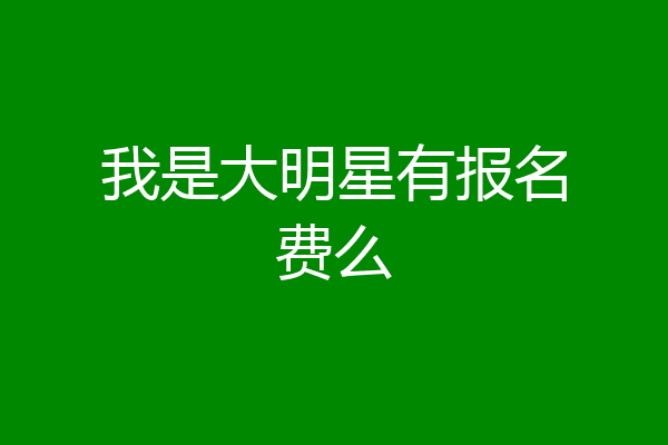 我是大明星有报名费么