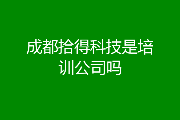 成都拾得科技是培训公司吗