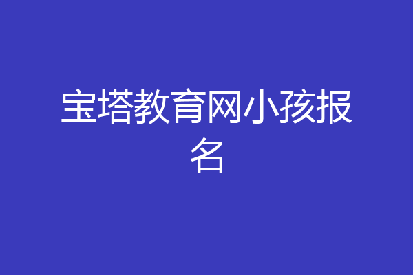 宝塔教育网小孩报名