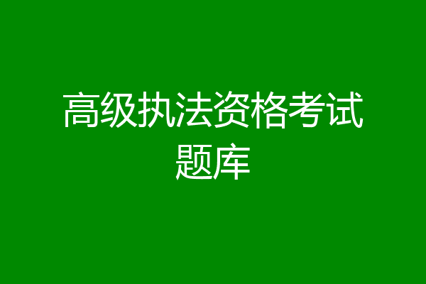 高级执法资格考试题库