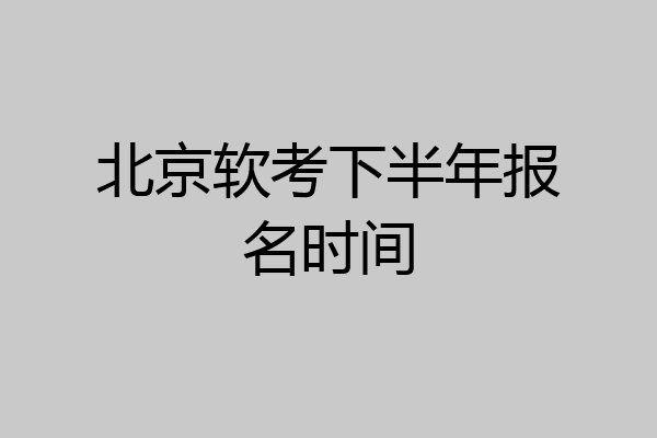 北京软考下半年报名时间