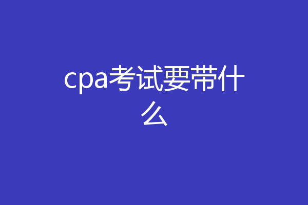 cpa考试要带什么