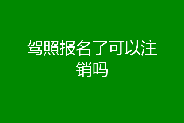 驾照报名了可以注销吗