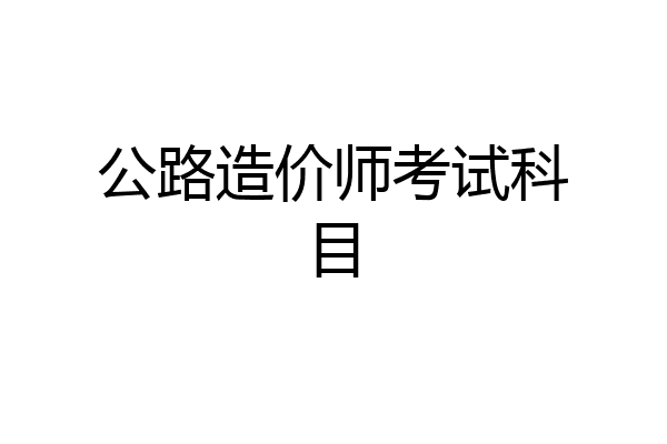 公路造价师考试科目
